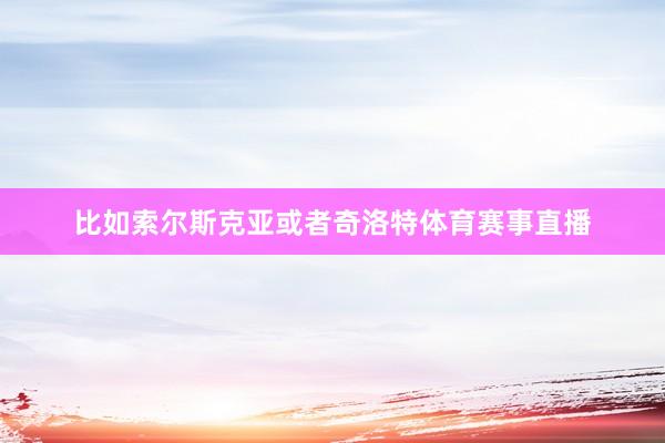 比如索尔斯克亚或者奇洛特体育赛事直播