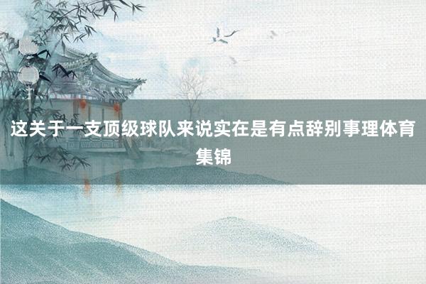 这关于一支顶级球队来说实在是有点辞别事理体育集锦