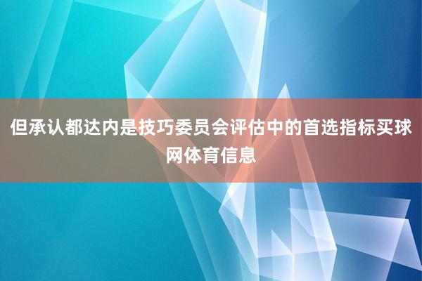 但承认都达内是技巧委员会评估中的首选指标买球网体育信息