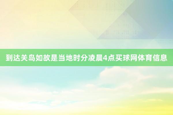 到达关岛如故是当地时分凌晨4点买球网体育信息