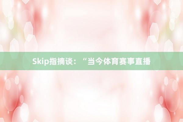 Skip指摘谈:“当今体育赛事直播