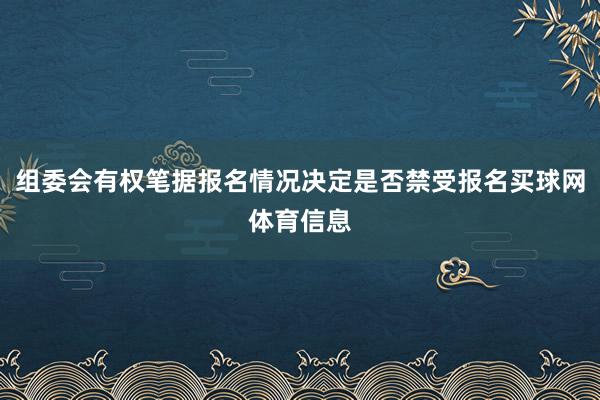组委会有权笔据报名情况决定是否禁受报名买球网体育信息