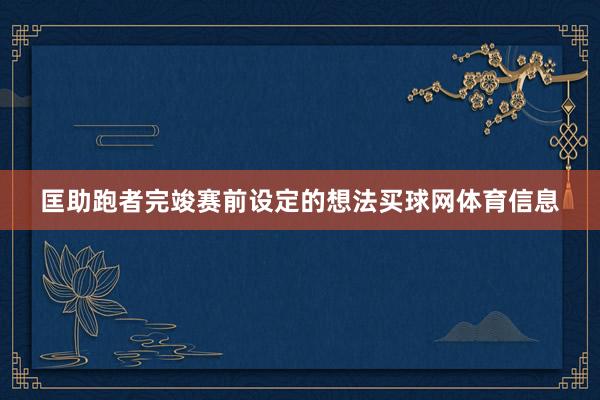 匡助跑者完竣赛前设定的想法买球网体育信息