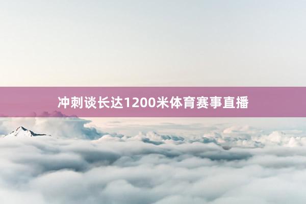 冲刺谈长达1200米体育赛事直播