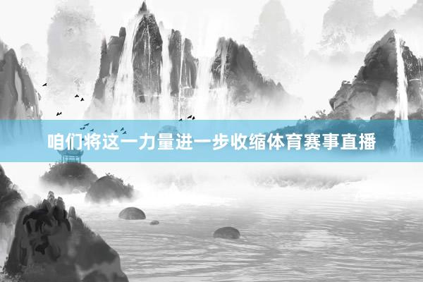 咱们将这一力量进一步收缩体育赛事直播