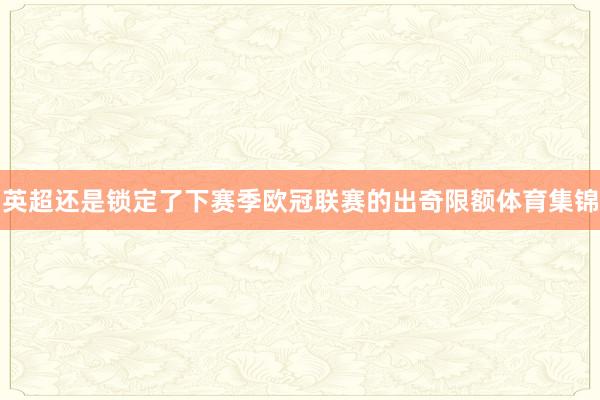 英超还是锁定了下赛季欧冠联赛的出奇限额体育集锦