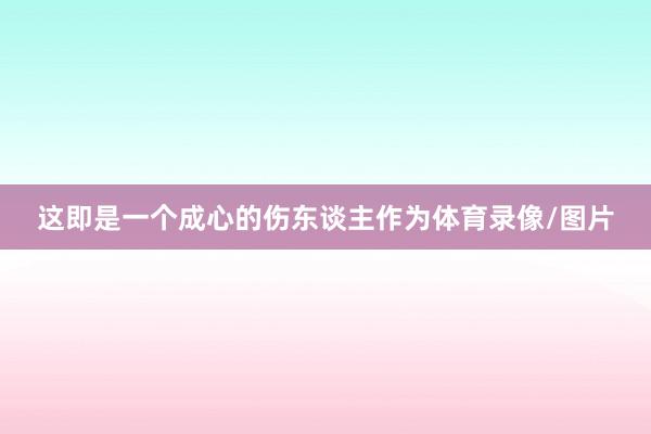 这即是一个成心的伤东谈主作为体育录像/图片