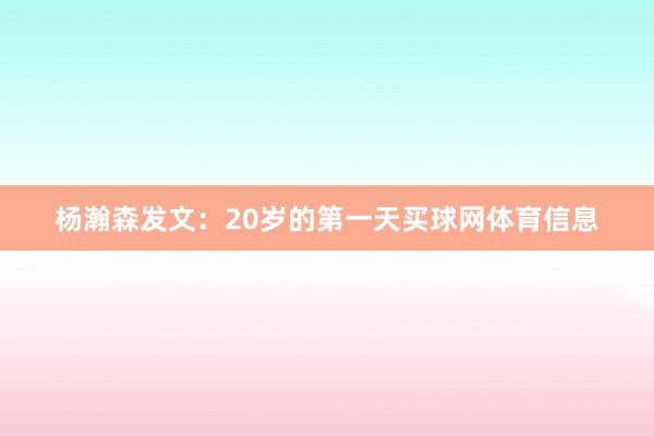杨瀚森发文：20岁的第一天买球网体育信息