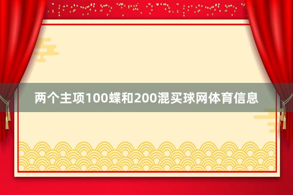 两个主项100蝶和200混买球网体育信息