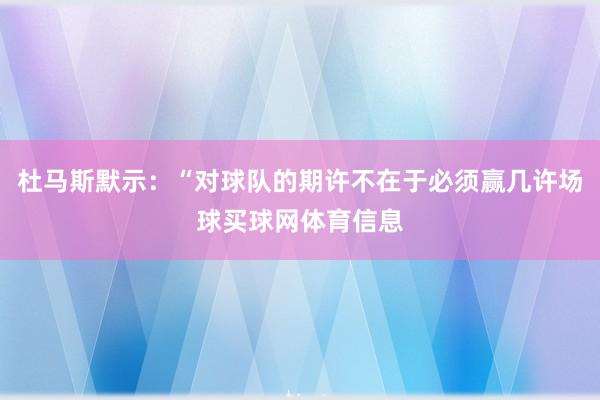 杜马斯默示：“对球队的期许不在于必须赢几许场球买球网体育信息