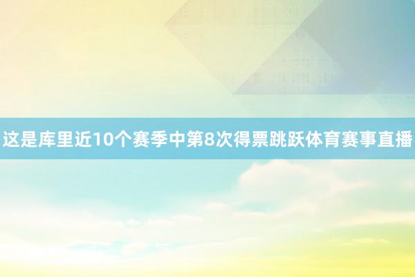 这是库里近10个赛季中第8次得票跳跃体育赛事直播