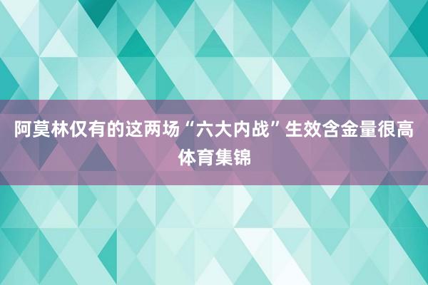 阿莫林仅有的这两场“六大内战”生效含金量很高体育集锦