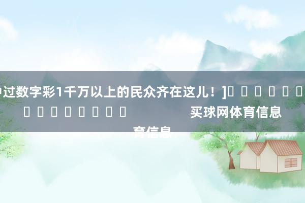 中过数字彩1千万以上的民众齐在这儿！]　　															                买球网体育信息