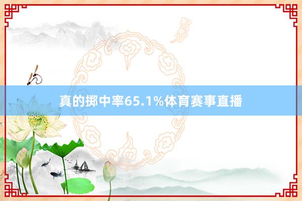 真的掷中率65.1%体育赛事直播