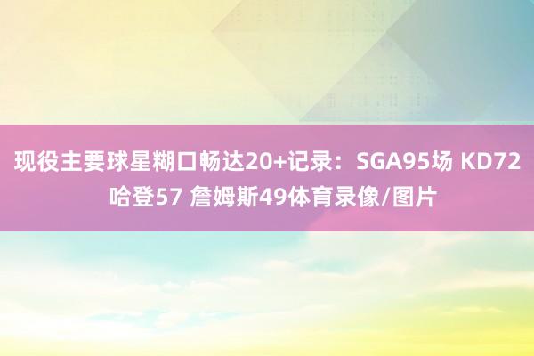 现役主要球星糊口畅达20+记录：SGA95场 KD72  哈登57 詹姆斯49体育录像/图片