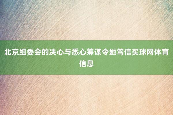 北京组委会的决心与悉心筹谋令她笃信买球网体育信息