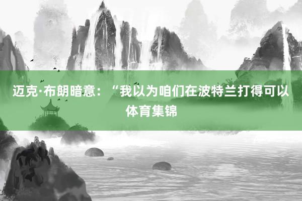 迈克·布朗暗意：“我以为咱们在波特兰打得可以体育集锦