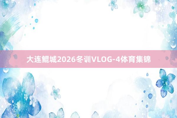 大连鲲城2026冬训VLOG-4体育集锦