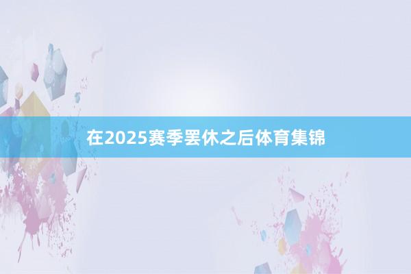 在2025赛季罢休之后体育集锦