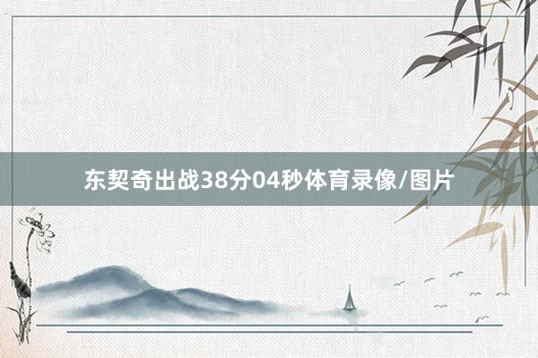 东契奇出战38分04秒体育录像/图片