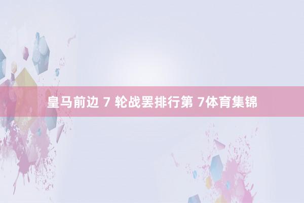 皇马前边 7 轮战罢排行第 7体育集锦