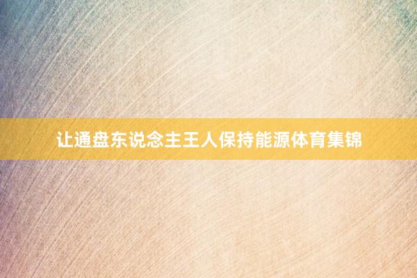 让通盘东说念主王人保持能源体育集锦