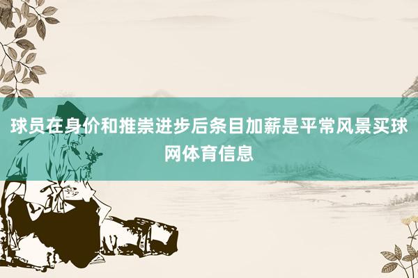 球员在身价和推崇进步后条目加薪是平常风景买球网体育信息