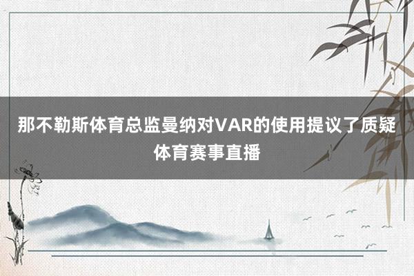那不勒斯体育总监曼纳对VAR的使用提议了质疑体育赛事直播