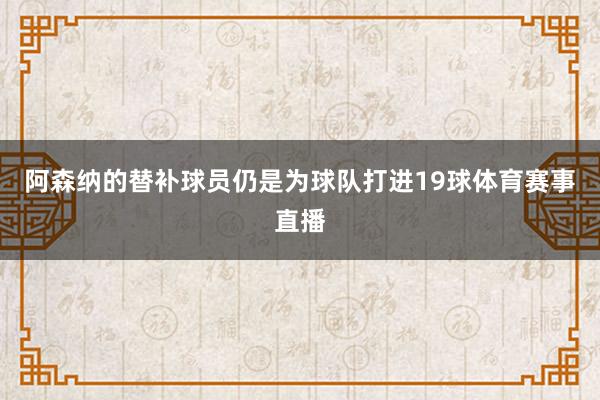 阿森纳的替补球员仍是为球队打进19球体育赛事直播