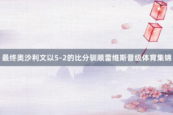 最终奥沙利文以5-2的比分驯顺雷维斯晋级体育集锦